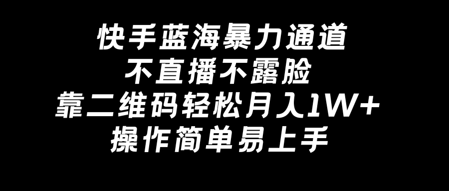 快手蓝海暴力通道，不直播不露脸，靠二维码轻松月入1W+，操作简单易上手-宏欣副业精选