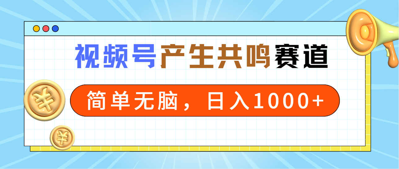 2024年视频号，产生共鸣赛道，简单无脑，一分钟一条视频，日入1000+-宏欣副业精选