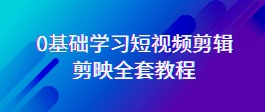 0基础系统学习-短视频剪辑，剪映-全套33节-无水印教程，全面覆盖-剪辑功能-宏欣副业精选