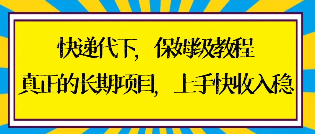 快递代下保姆级教程，真正的长期项目，上手快收入稳【实操+渠道】-宏欣副业精选