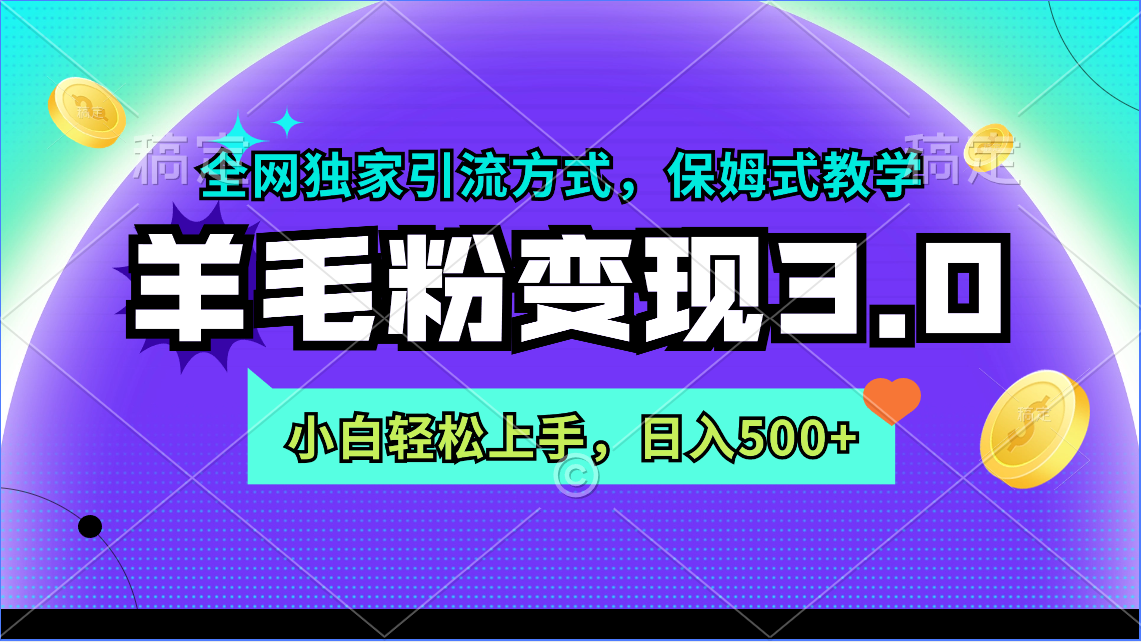 羊毛粉变现3.0 全网独家引流方式，小白轻松上手，日入500+-宏欣副业精选