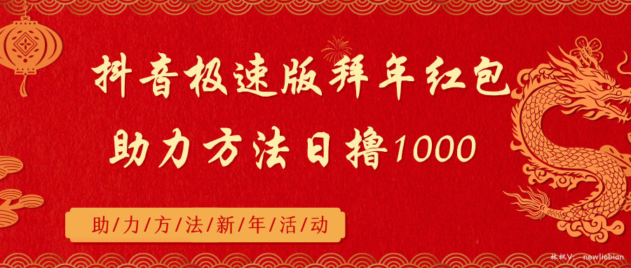 抖音极速版拜年红包助力方法日撸1000+-宏欣副业精选