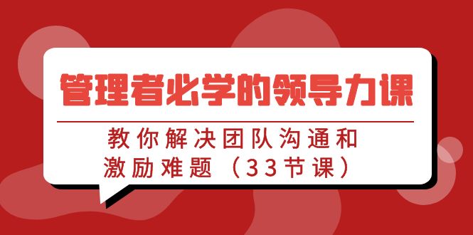 管理者必学的领导力课：教你解决团队沟通和激励难题（33节课）-宏欣副业精选