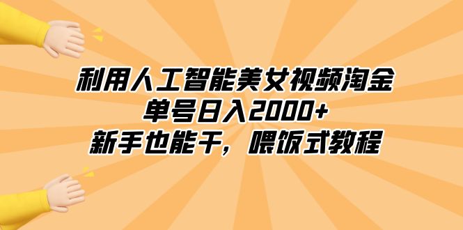 利用人工智能美女视频淘金，单号日入2000+，新手也能干，喂饭式教程-宏欣副业精选