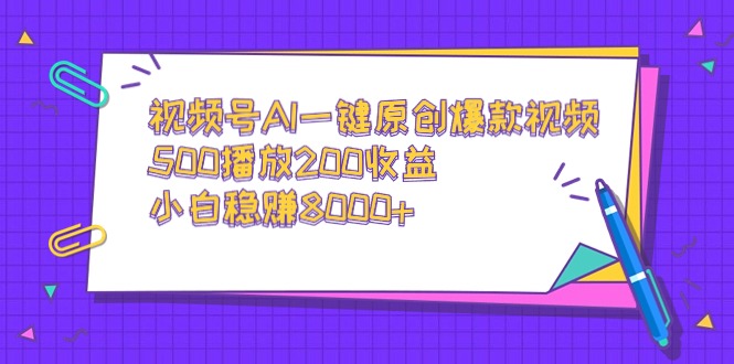 视频号AI一键原创爆款视频，500播放200收益，小白稳赚8000+-宏欣副业精选