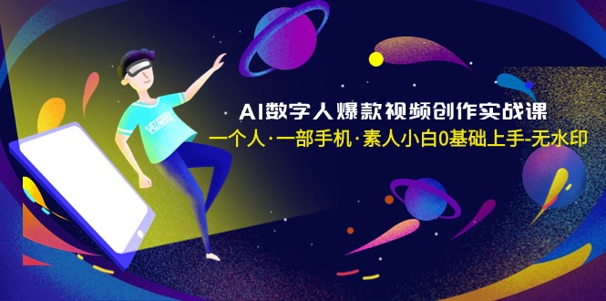 AI数字人爆款视频创作实战课，一个人·一部手机·素人小白0基础上手-无水印-宏欣副业精选