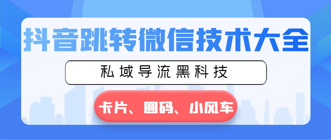 抖音跳转微信技术大全，私域导流黑科技—卡片圆码小风车-宏欣副业精选