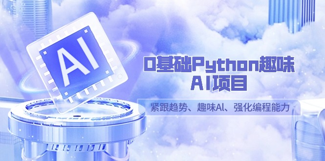 0基础Python趣味-AI项目，紧跟趋势、趣味Al、强化编程能力（13节课）-宏欣副业精选