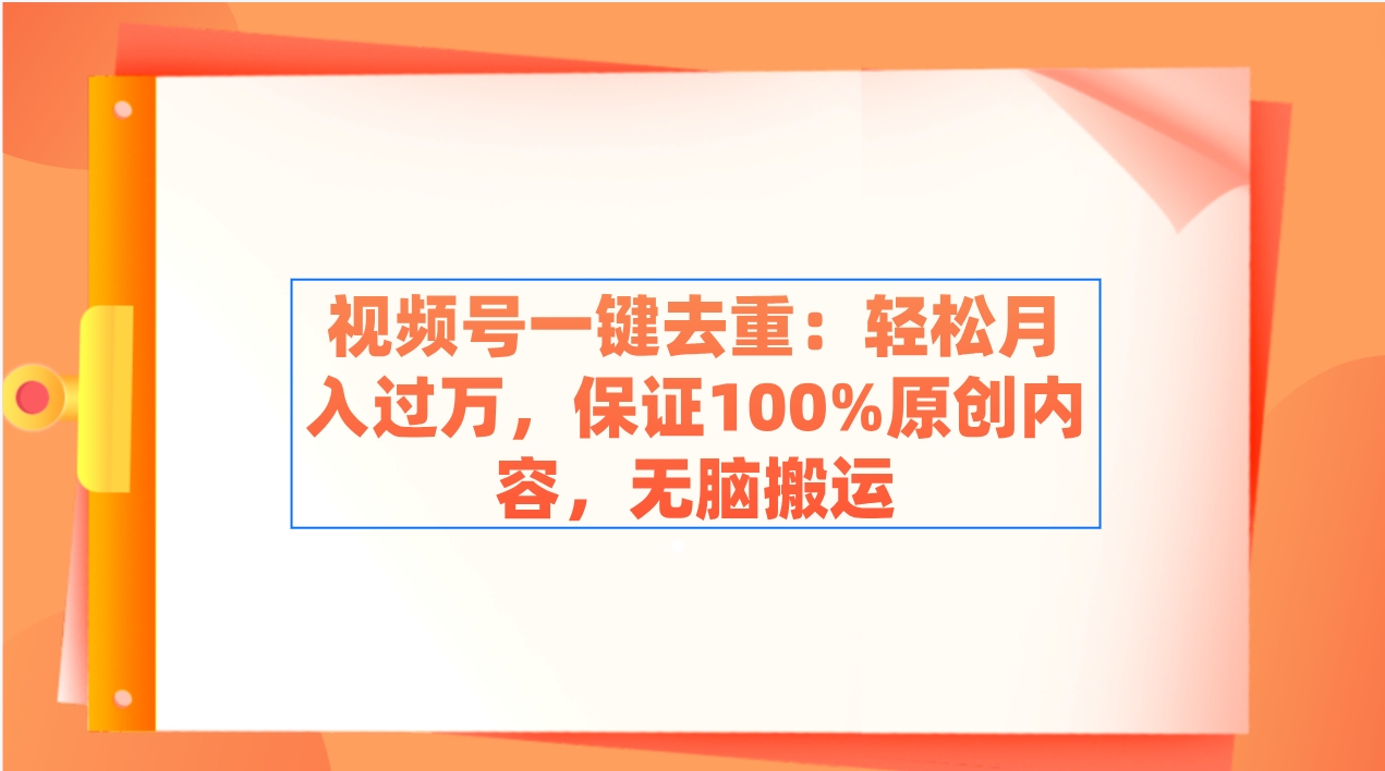 视频号一键去重：轻松月入过万，保证100%原创内容，无脑搬运-宏欣副业精选