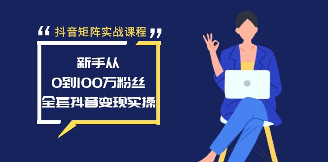 抖音矩阵实战课程：新手从0到100万粉丝，全套抖音变现实操-宏欣副业精选