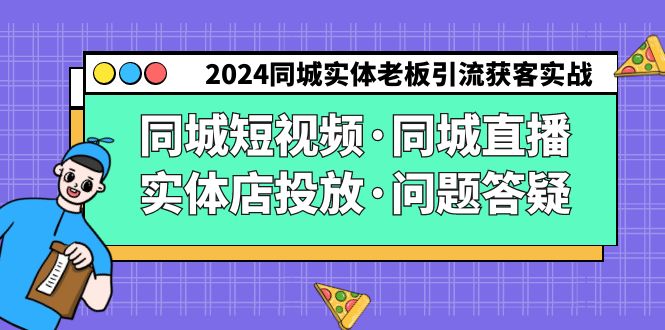 2024同城实体老板引流获客实操同城短视频·同城直播·实体店投放·问题答疑-宏欣副业精选