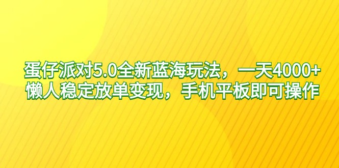 蛋仔派对5.0全新蓝海玩法，一天4000+，懒人稳定放单变现，手机平板即可操作-宏欣副业精选