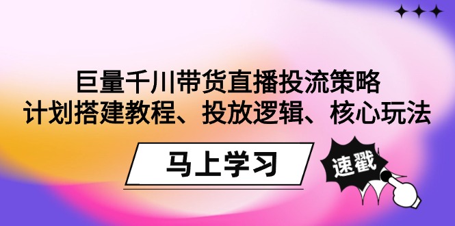 巨量千川带货直播投流策略：计划搭建教程、投放逻辑、核心玩法！-宏欣副业精选