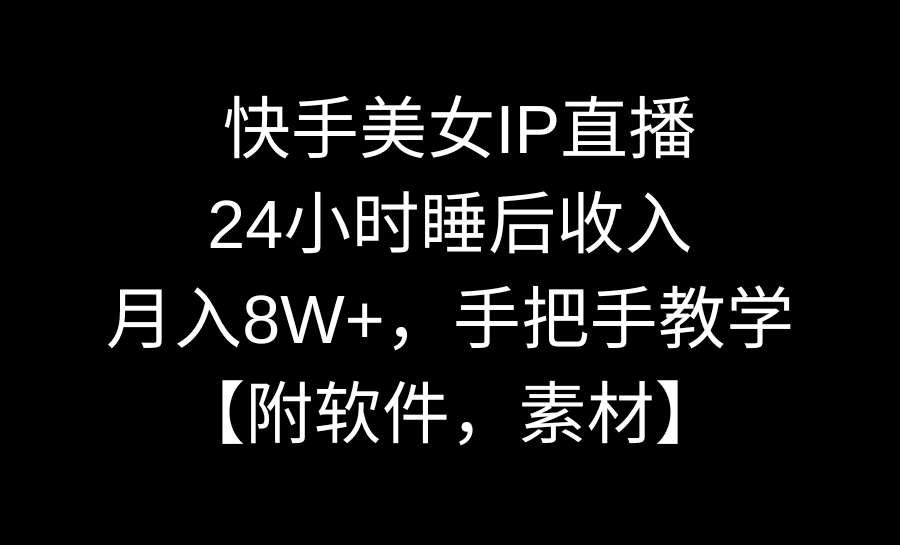 24小时睡后收入，月入8W+，快手美女IP直播，手把手教学【附软件，素材】