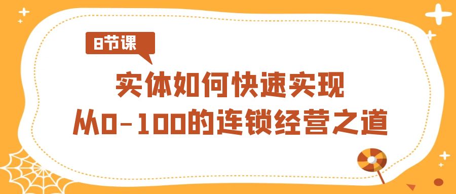 实体如何快速实现从0-100的连锁经营之道（8节视频课）-宏欣副业精选