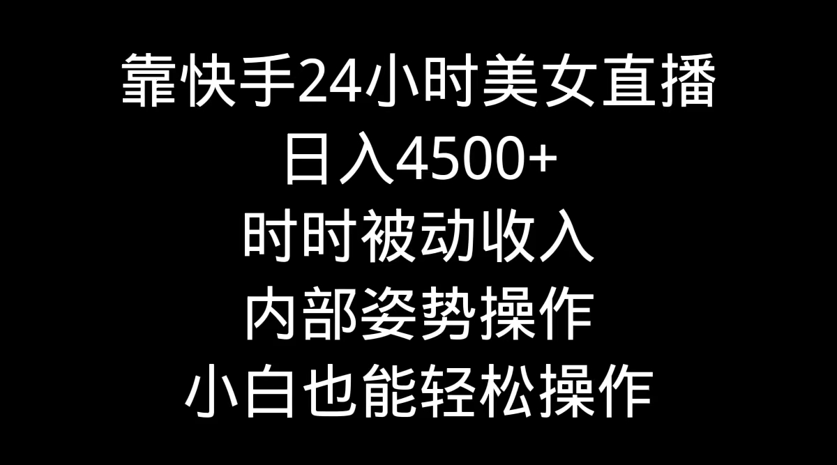 靠快手美女24小时直播，日入4500+，时时被动收入，内部姿势操作，小白也能轻松操作-宏欣副业精选