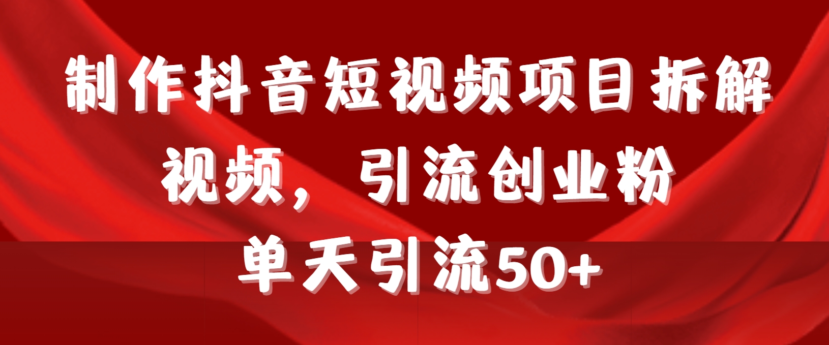 制作抖音短视频项目拆解视频引流创业粉，一天引流50+教程+工具+素材-宏欣副业精选