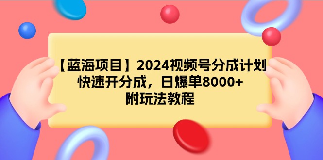 【蓝海项目】2024视频号分成计划，快速开分成，日爆单8000+，附玩法教程-宏欣副业精选