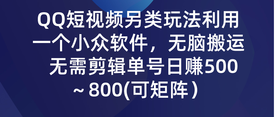 QQ短视频另类玩法，利用一个小众软件，无脑搬运，无需剪辑单号日赚500～800（可矩阵）-宏欣副业精选