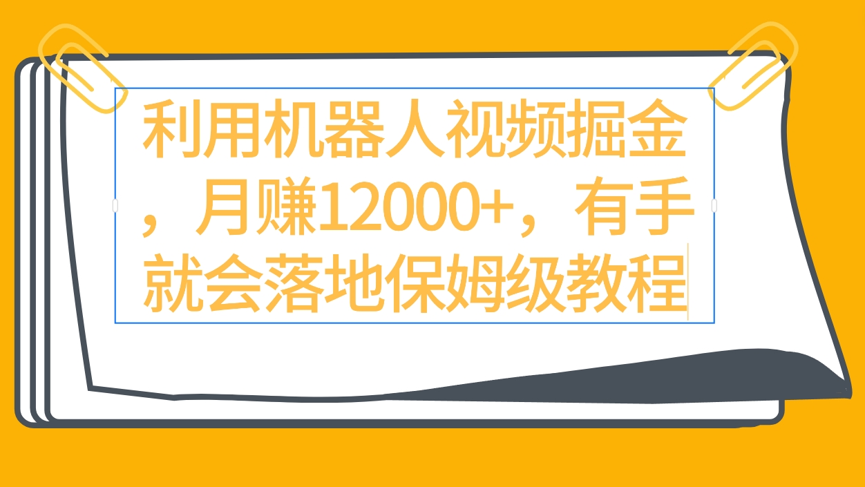 利用机器人视频掘金月赚12000+，有手就会落地保姆级教程-宏欣副业精选