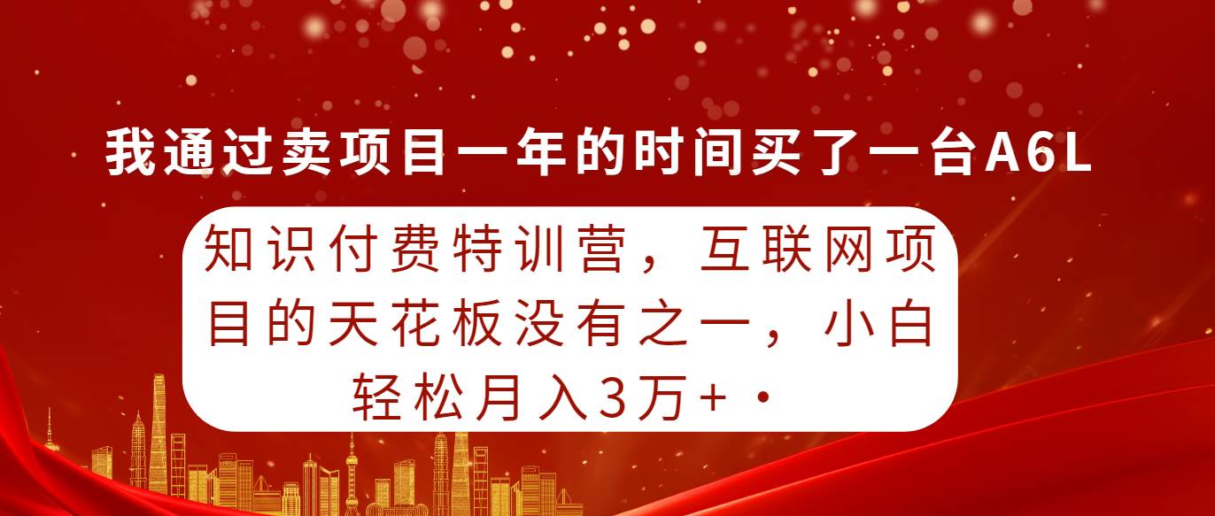 知识付费特训营，互联网项目的天花板，没有之一，小白轻轻松松一个月三万+-宏欣副业精选