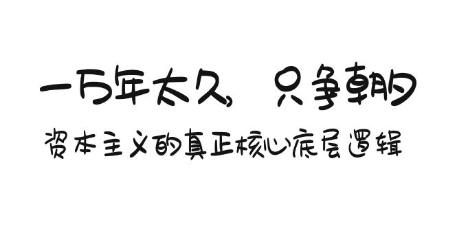 某付费文章《一万年太久，只争朝夕：资本主义的真正核心底层逻辑》-宏欣副业精选