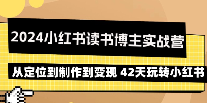 2024小红书读书博主实战营：从定位到制作到变现 42天玩转小红书-宏欣副业精选