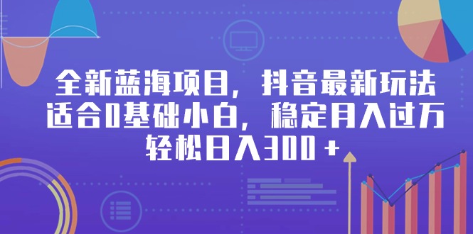 全新蓝海项目，抖音最新玩法，适合0基础小白，稳定月入过万，轻松日入300＋-宏欣副业精选