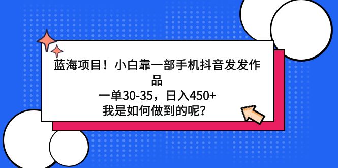 蓝海项目！小白靠一部手机抖音发发作品，一单30-35，日入450+，我是如何做到的呢？-宏欣副业精选