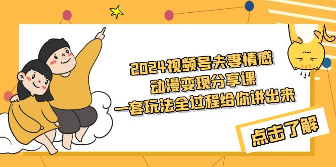 2024视频号夫妻情感动漫变现分享课 一套玩法全过程给你讲出来（教程+素材）-宏欣副业精选