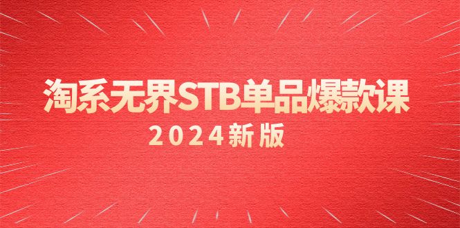 淘系无界STB单品爆款课（2024）付费带动免费的核心逻辑，万相台无界关键词推广/精准人群的核心-宏欣副业精选