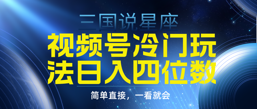 视频号掘金冷门玩法，三国星座赛道，日入四位数（教程+素材）-宏欣副业精选