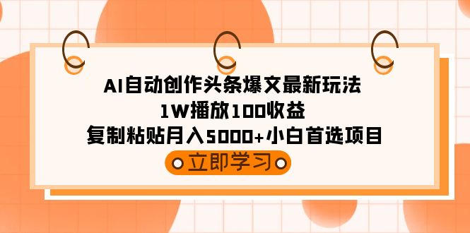 AI自动创作头条爆文最新玩法 1W播放100收益 复制粘贴月入5000+小白首选项目-宏欣副业精选