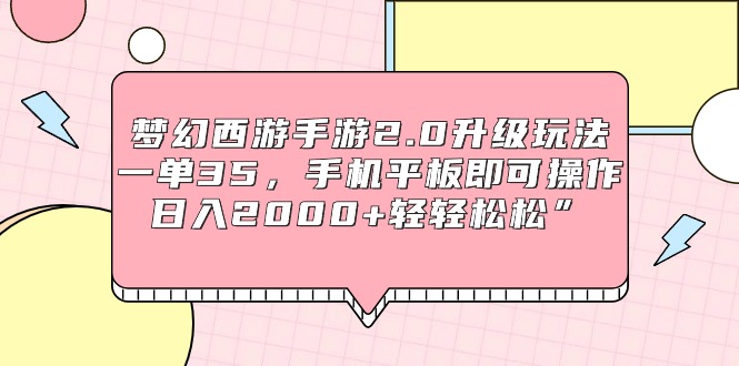 梦幻西游手游2.0升级玩法，一单35，手机平板即可操作，日入2000+轻轻松松-宏欣副业精选