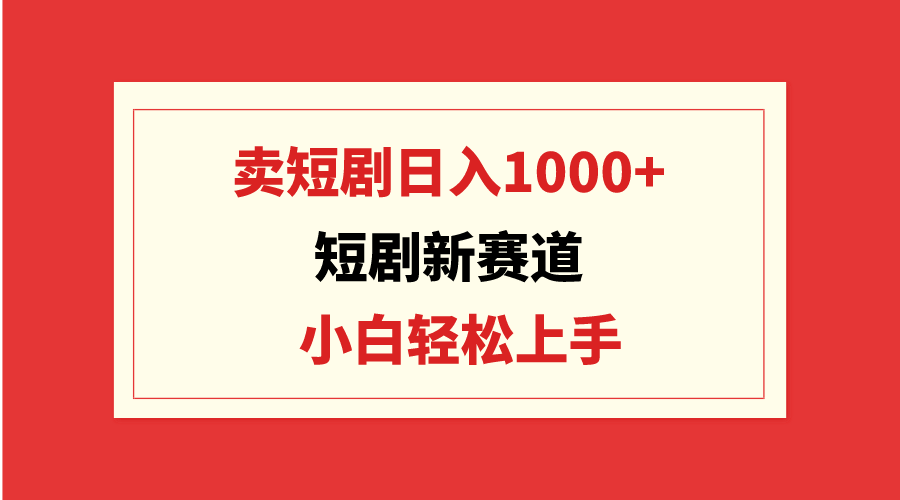 短剧新赛道：卖短剧日入1000+，小白轻松上手，可批量-宏欣副业精选