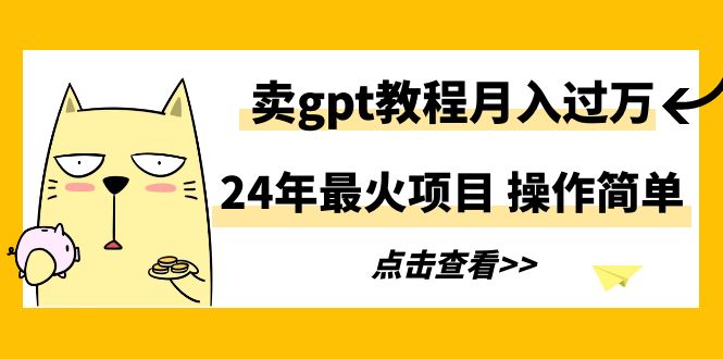 24年最火项目，卖gpt教程月入过万，操作简单-宏欣副业精选