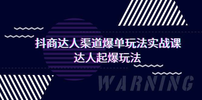 抖商达人-渠道爆单玩法实操课，达人起爆玩法（29节课）-宏欣副业精选