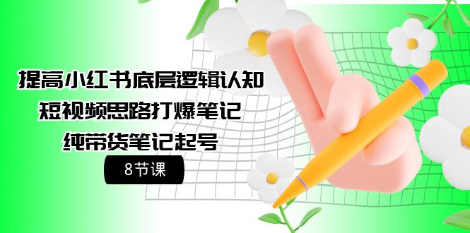 提高小红书底层逻辑认知+短视频思路打爆笔记+纯带货笔记起号（8节课）-宏欣副业精选