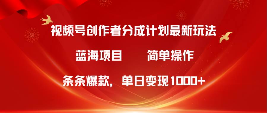 视频号创作者分成5.0，最新方法，条条爆款，简单无脑，单日变现1000+-宏欣副业精选