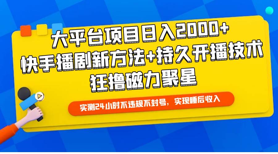 大平台项目日入2000+，快手播剧新方法+持久开播技术，狂撸磁力聚星-宏欣副业精选