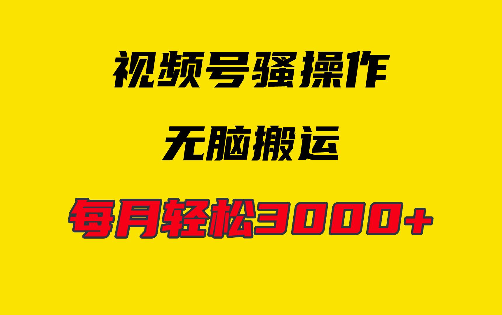 4月最新视频号无脑爆款玩法，挂机纯搬运，每天轻松3000+-宏欣副业精选