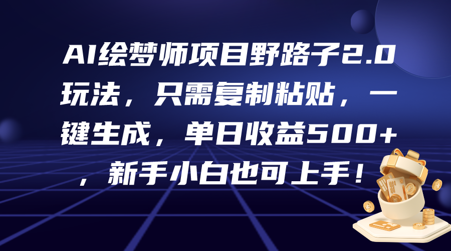 AI绘梦师项目野路子2.0玩法，只需复制粘贴，一键生成，单日收益500+，新手小白也可上手！-宏欣副业精选