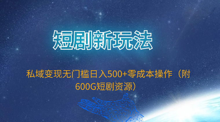 短剧新玩法，私域变现无门槛日入500+零成本操作（附600G短剧资源）-宏欣副业精选