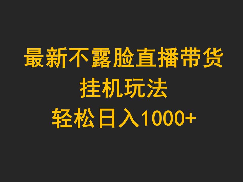 最新不露脸直播带货，挂机玩法，轻松日入1000+-宏欣副业精选