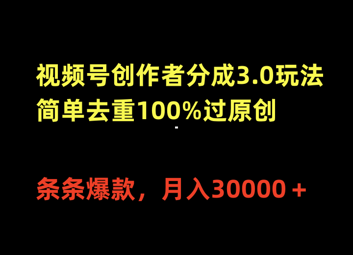 视频号创作者分成3.0玩法，简单去重100%过原创，条条爆款，月入30000＋-宏欣副业精选