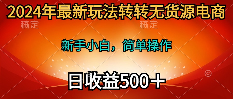 2024年最新玩法转转无货源电商，新手小白 简单操作，长期稳定 日收入500＋-宏欣副业精选