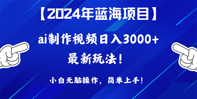 2024年蓝海项目，通过ai制作视频日入3000+，小白无脑操作，简单上手！-宏欣副业精选