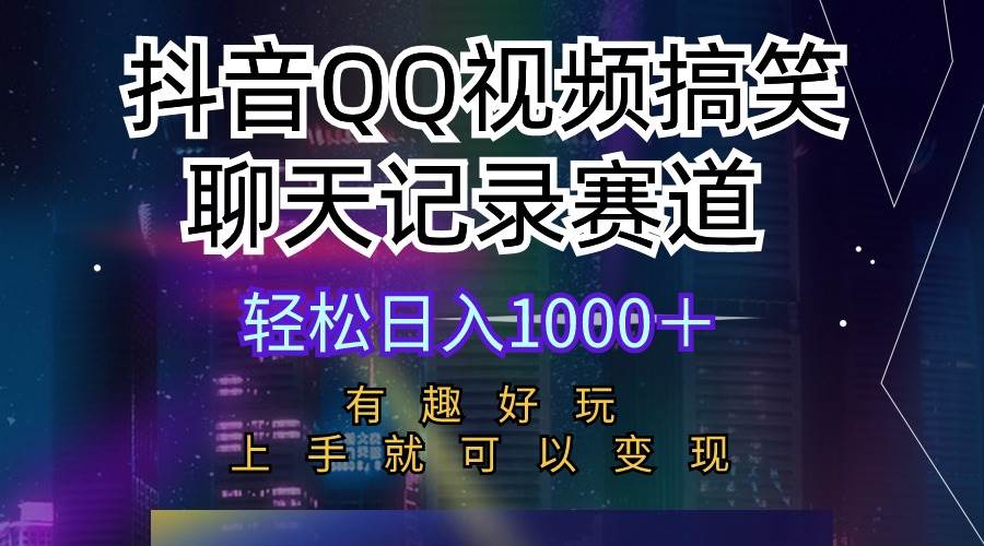 抖音QQ视频搞笑聊天记录赛道 有趣好玩 新手上手就可以变现 轻松一天1000 +-宏欣副业精选