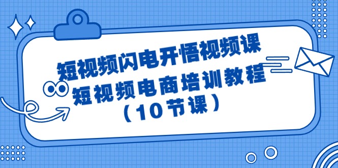 短视频闪电开悟视频课：短视频电商培训教程（10节课）-宏欣副业精选