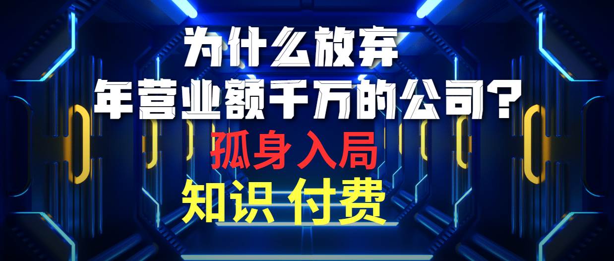 为什么放弃年营业额千万的公司 孤身入局知识付费赛道-宏欣副业精选